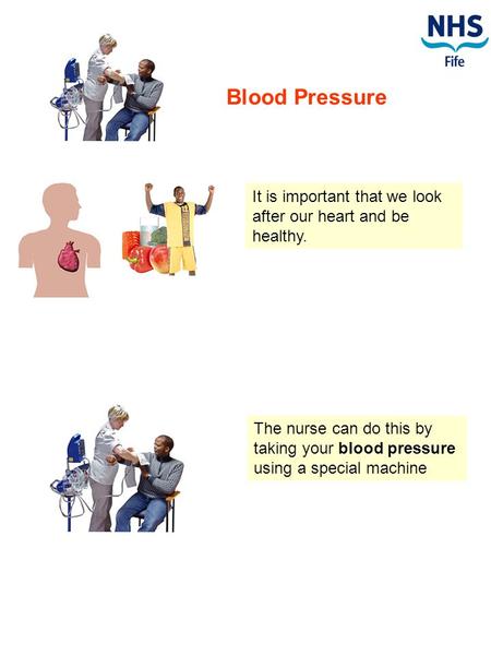 Blood Pressure It is important that we look after our heart and be healthy. The nurse can do this by taking your blood pressure using a special machine.
