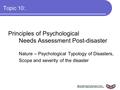Topic 10: Principles of Psychological Needs Assessment Post-disaster i. Nature – Psychological Typology of Disasters, ii. Scope and severity of the disaster.