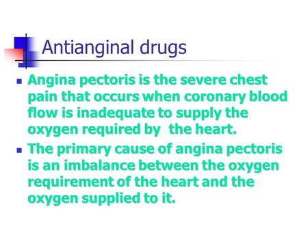 Antianginal drugs Angina pectoris is the severe chest pain that occurs when coronary blood flow is inadequate to supply the oxygen required by the heart.