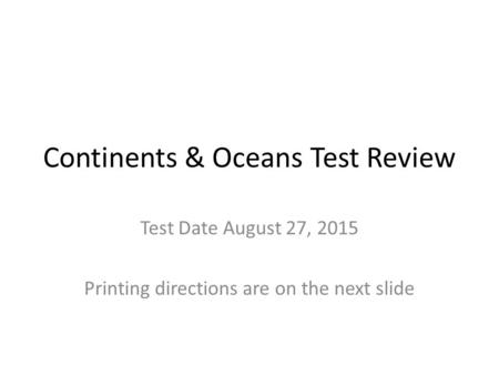 Continents & Oceans Test Review Test Date August 27, 2015 Printing directions are on the next slide.