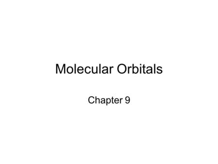 Molecular Orbitals Chapter 9. Molecular Orbital model This model examines unpaired electrons, bond energies and excited state electrons. Examine the H.