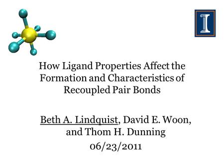 How Ligand Properties Affect the Formation and Characteristics of Recoupled Pair Bonds Beth A. Lindquist, David E. Woon, and Thom H. Dunning 06/23/2011.