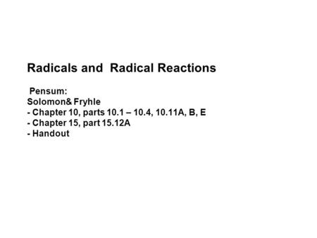Radicals and Radical Reactions Pensum: Solomon& Fryhle - Chapter 10, parts 10.1 – 10.4, 10.11A, B, E - Chapter 15, part 15.12A - Handout.