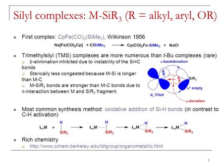Silyl complexes: M-SiR 3 (R = alkyl, aryl, OR) First complex: CpFe(CO) 2 (SiMe 3 ), Wilkinson 1956 Trimethylsilyl (TMS) complexes are more numerous than.
