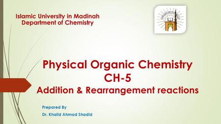 Physical Organic Chemistry CH-5 Addition & Rearrangement reactions Prepared By Dr. Khalid Ahmad Shadid Islamic University in Madinah Department of Chemistry.