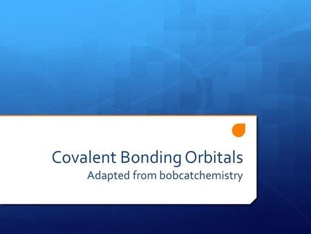 Covalent Bonding Orbitals Adapted from bobcatchemistry.