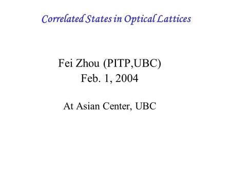 Correlated States in Optical Lattices Fei Zhou (PITP,UBC) Feb. 1, 2004 At Asian Center, UBC.