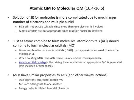 Atomic QM to Molecular QM (16.4-16.6) Solution of SE for molecules is more complicated due to much larger number of electrons and multiple nuclei – SE.