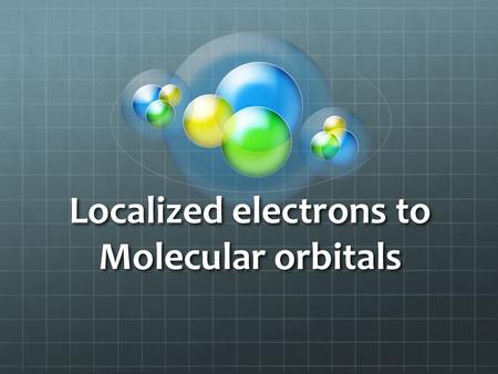Localized electrons to Molecular orbitals Hybridization The s, p, d, and f orbitals work when defining electron configurations in single atoms; however,