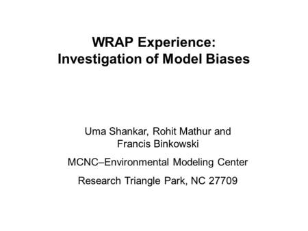 WRAP Experience: Investigation of Model Biases Uma Shankar, Rohit Mathur and Francis Binkowski MCNC–Environmental Modeling Center Research Triangle Park,