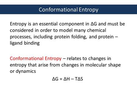 Conformational Entropy Entropy is an essential component in ΔG and must be considered in order to model many chemical processes, including protein folding,