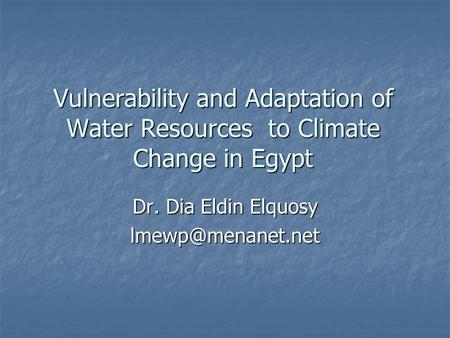 Vulnerability and Adaptation of Water Resources to Climate Change in Egypt Dr. Dia Eldin Elquosy