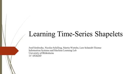 Learning Time-Series Shapelets Josif Grabocka, Nicolas Schilling, Martin Wistuba, Lars Schmidt-Thieme Information Systems and Machine Learning Lab University.