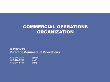 COMMERCIAL OPERATIONS ORGANIZATION Betty Day Director, Commercial Operations 512-248-3877(office) 512-426-9266(cell) 512-248-6434(fax)