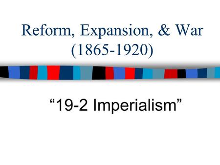 Reform, Expansion, & War (1865-1920) “19-2 Imperialism”