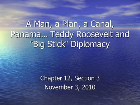 A Man, a Plan, a Canal, Panama… Teddy Roosevelt and “Big Stick” Diplomacy Chapter 12, Section 3 November 3, 2010.