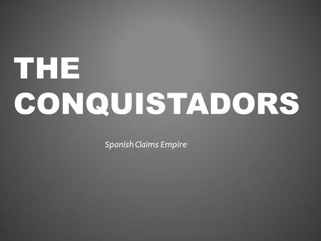 THE CONQUISTADORS Spanish Claims Empire. WHAT IS A CONQUISTADOR?