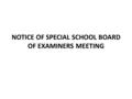 NOTICE OF SPECIAL SCHOOL BOARD OF EXAMINERS MEETING.