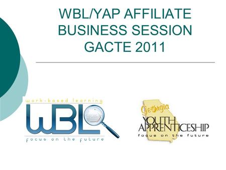 WBL/YAP AFFILIATE BUSINESS SESSION GACTE 2011. Agenda 1. CRE Manual Updates 2. Adoption of WBL State Board Rule 3. Review the By-Laws 4. Finance Statement.