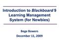Introduction to Blackboard 9 Learning Management System (for Newbies) Bege Bowers December 11, 2009.