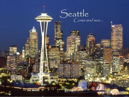Seattle Come and see… Experience the night life, Experience the fun, Experience good times, Experience luscious food, Experience… Seattle.