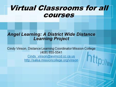 Virtual Classrooms for all courses Angel Learning: A District Wide Distance Learning Project Cindy Vinson, Distance Learning Coordinator Mission College.