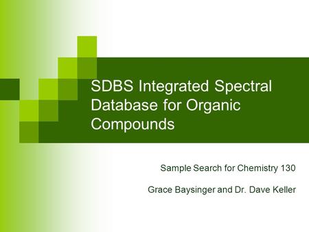 SDBS Integrated Spectral Database for Organic Compounds Sample Search for Chemistry 130 Grace Baysinger and Dr. Dave Keller.