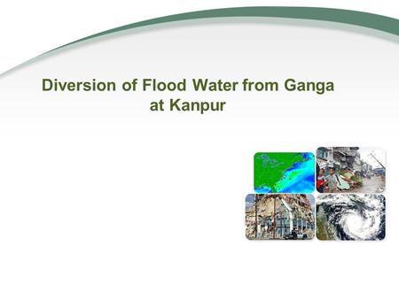 Diversion of Flood Water from Ganga at Kanpur.  Introduction  Study Area  Flow Pattern of Ganga at Kanpur  Quantification of Divertible Flood  Downstream.