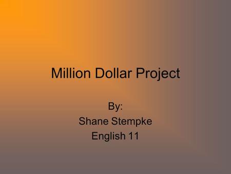 Million Dollar Project By: Shane Stempke English 11.