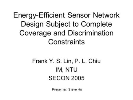 Energy-Efficient Sensor Network Design Subject to Complete Coverage and Discrimination Constraints Frank Y. S. Lin, P. L. Chiu IM, NTU SECON 2005 Presenter: