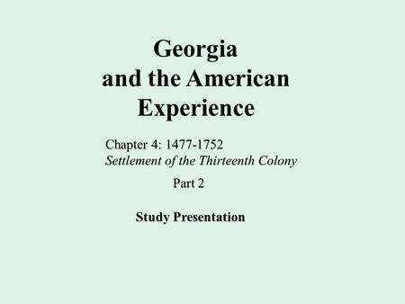 Georgia and the American Experience Chapter 4: 1477-1752 Settlement of the Thirteenth Colony Study Presentation Part 2.