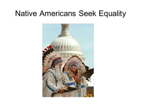 Native Americans Seek Equality. Native Americans Seek Greater Autonomy Have been the poorest of Americans Highest unemployment rate High rate of alcoholism,