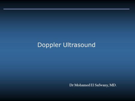 Doppler Ultrasound Dr Mohamed El Safwany, MD.. Introduction The Doppler Effect refers to the change in frequency that results when either the detector/observer.