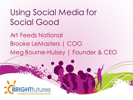 Using Social Media for Social Good Art Feeds National Brooke LeMasters | COO Meg Bourne-Hulsey | Founder & CEO.