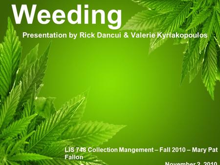 Weeding Presentation by Rick Dancui & Valerie Kyriakopoulos LIS 748 Collection Mangement – Fall 2010 – Mary Pat Fallon November 2, 2010.