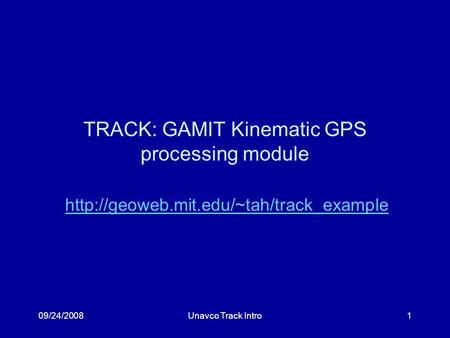 09/24/2008Unavco Track Intro1 TRACK: GAMIT Kinematic GPS processing module