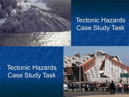 1   Tectonic Hazards Case Study Task. 2   You will be given an Earthquake case study   You will complete a Case Study Sheet:   When – Year/Time.