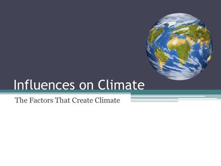 Influences on Climate The Factors That Create Climate.