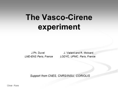 Clivar - Pune The Vasco-Cirene experiment J.Ph. Duvel J. Vialard and R. Molcard J.Ph. Duvel J. Vialard and R. Molcard LMD-ENS Paris, France LODYC, UPMC,