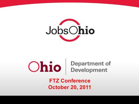 FTZ Conference October 20, 2011. Topics o The Vision o JobsOhio Structure o Our Rationale, Findings and Future of Ohio Department of Development o Regional.