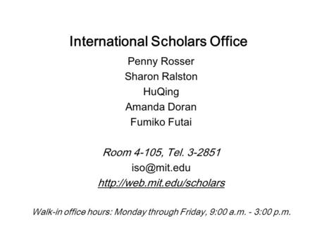 International Scholars Office Penny Rosser Sharon Ralston HuQing Amanda Doran Fumiko Futai Room 4-105, Tel. 3-2851