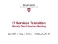 April 8, 2011 | Friday | 10-11am | 1414 Mass Ave Rm 561 IT Services Transition Weekly Client Services Meeting.