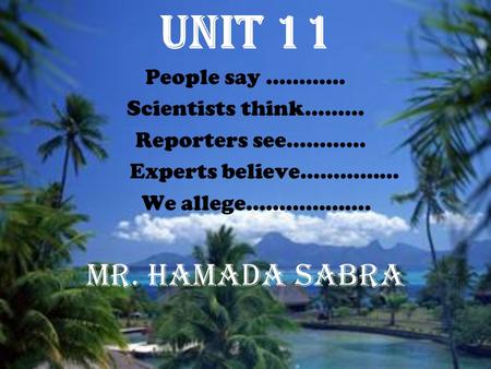 Unit 11 People say ………… Scientists think……… Reporters see………… Experts believe…………… We allege………………. Mr. Hamada Sabra.