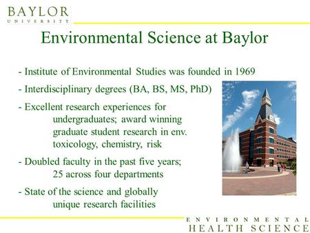 Environmental Science at Baylor - Institute of Environmental Studies was founded in 1969 - Interdisciplinary degrees (BA, BS, MS, PhD) - Excellent research.