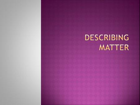 Matter- Anything that has mass and takes up space  Substance – A single kind of matter that is pure, has a specific set of properties  Examples: Table.