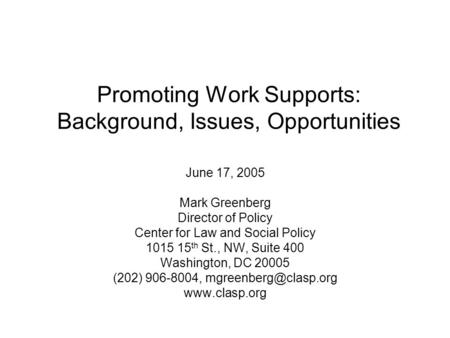 Promoting Work Supports: Background, Issues, Opportunities June 17, 2005 Mark Greenberg Director of Policy Center for Law and Social Policy 1015 15 th.