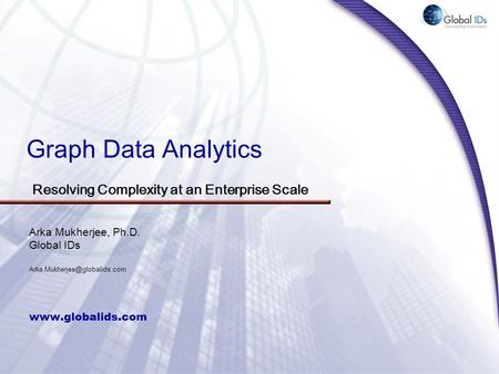 Graph Data Analytics  Arka Mukherjee, Ph.D. Global IDs Resolving Complexity at an Enterprise Scale.