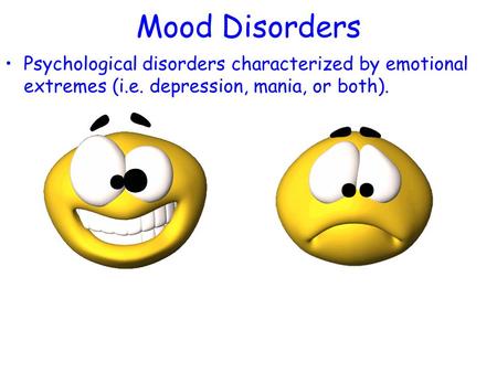 Mood Disorders Psychological disorders characterized by emotional extremes (i.e. depression, mania, or both).