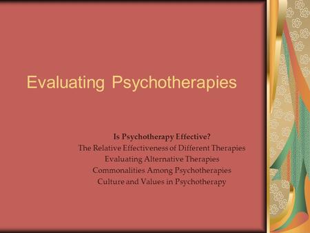 Evaluating Psychotherapies Is Psychotherapy Effective? The Relative Effectiveness of Different Therapies Evaluating Alternative Therapies Commonalities.