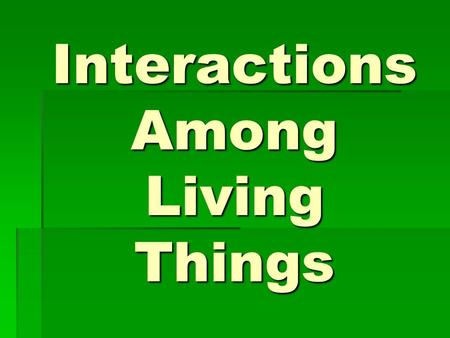 Interactions Among Living Things. I. Living Things and Their Environment  All of the living (biotic) and nonliving (abiotic) things in an environment.